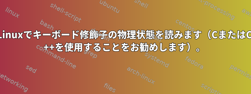 Linuxでキーボード修飾子の物理状態を読みます（CまたはC ++を使用することをお勧めします）。