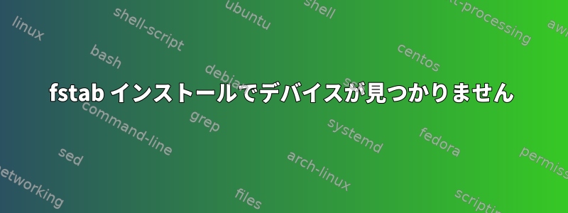 fstab インストールでデバイスが見つかりません