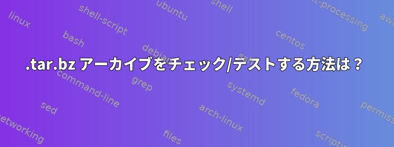 .tar.bz アーカイブをチェック/テストする方法は？