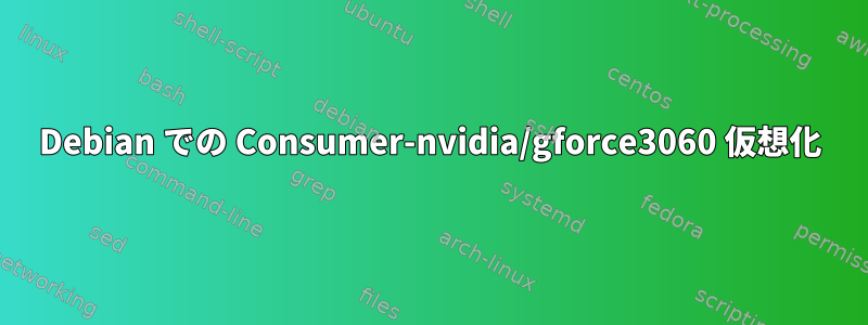 Debian での Consumer-nvidia/gforce3060 仮想化