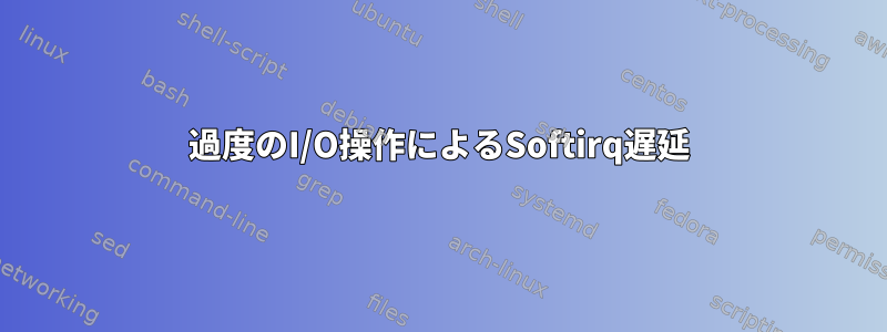 過度のI/O操作によるSoftirq遅延