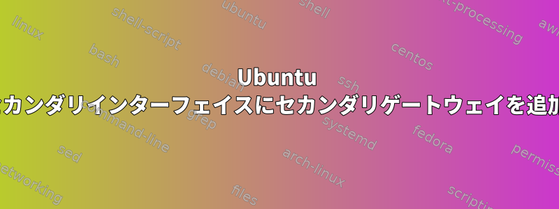 Ubuntu 22.04では、セカンダリインターフェイスにセカンダリゲートウェイを追加できません。