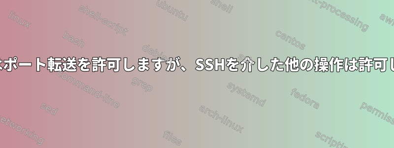 ユーザーはポート転送を許可しますが、SSHを介した他の操作は許可しません。