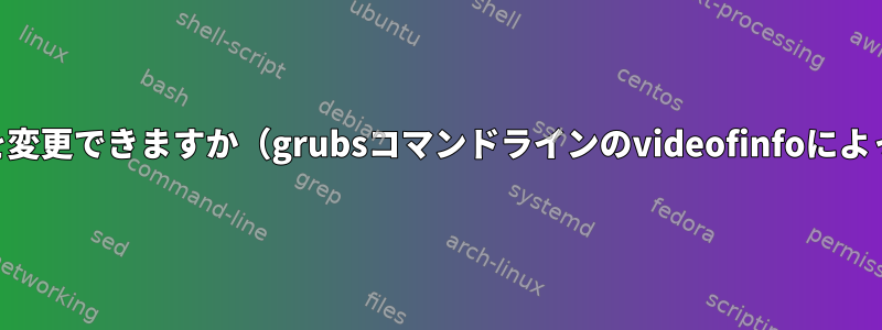 Grub2、アダプタを変更できますか（grubsコマンドラインのvideofinfoによって報告されます）