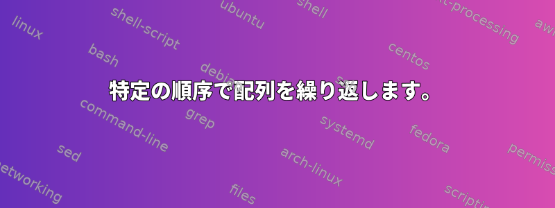 特定の順序で配列を繰り返します。