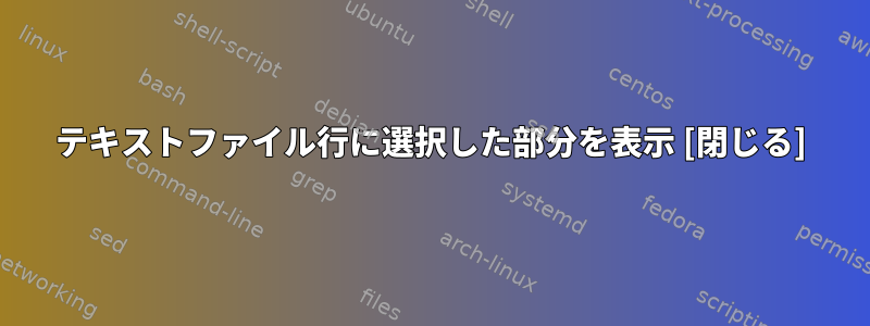 テキストファイル行に選択した部分を表示 [閉じる]