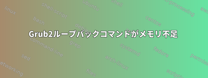 Grub2ループバックコマンドがメモリ不足