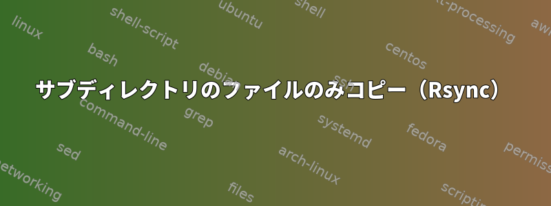 サブディレクトリのファイルのみコピー（Rsync）