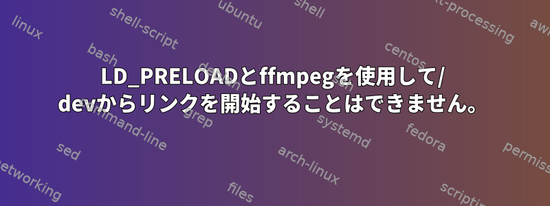 LD_PRELOADとffmpegを使用して/ devからリンクを開始することはできません。