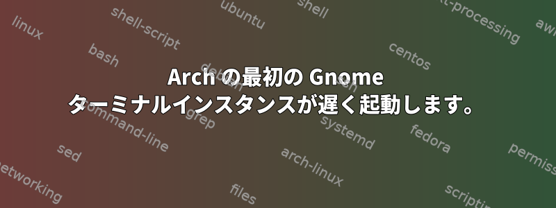 Arch の最初の Gnome ターミナルインスタンスが遅く起動します。