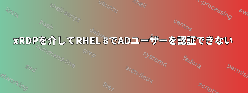 xRDPを介してRHEL 8でADユーザーを認証できない