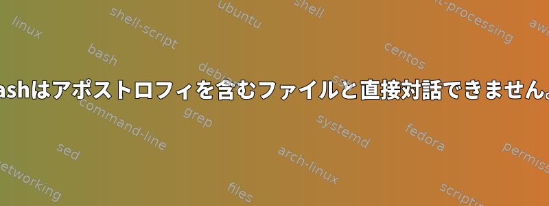 Bashはアポストロフィを含むファイルと直接対話できません。