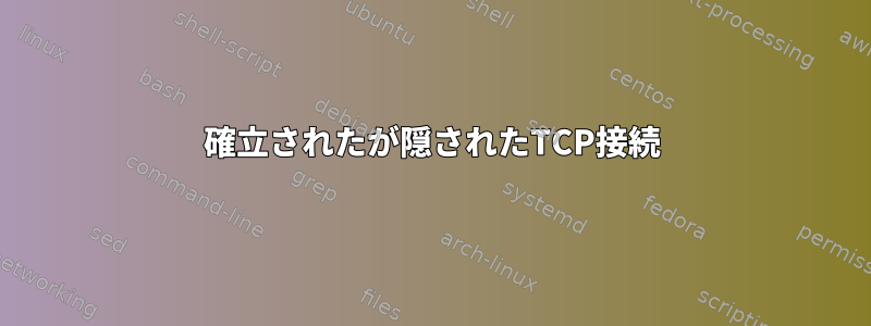 確立されたが隠されたTCP接続