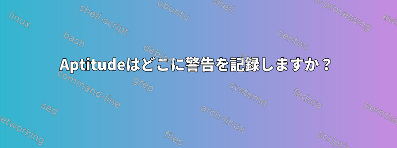 Aptitudeはどこに警告を記録しますか？