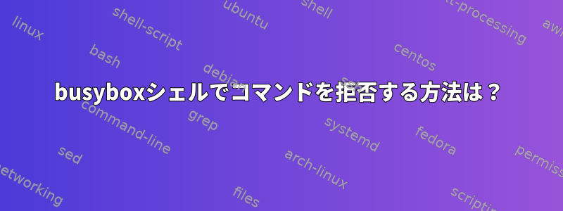 busyboxシェルでコマンドを拒否する方法は？