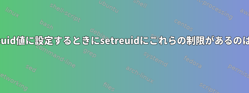 ruidを現在のsuid値に設定するときにsetreuidにこれらの制限があるのはなぜですか？