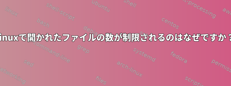 Linuxで開かれたファイルの数が制限されるのはなぜですか？