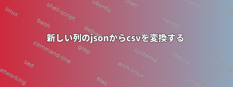 新しい列のjsonからcsvを変換する