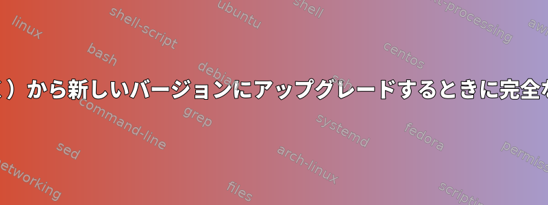 ほとんどのディストリビューション（Debianを除く）から新しいバージョンにアップグレードするときに完全な再インストールを推奨/要求するのはなぜですか？