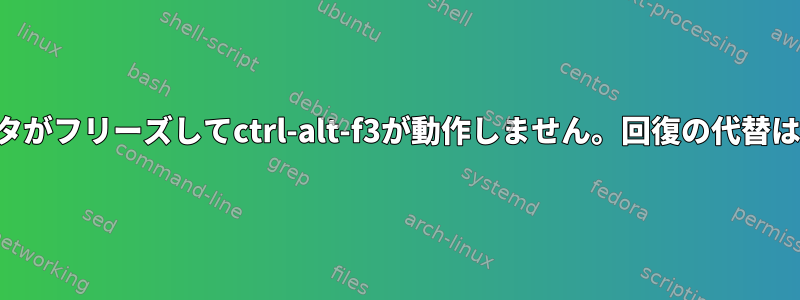 コンピュータがフリーズしてctrl-alt-f3が動作しません。回復の代替は何ですか？