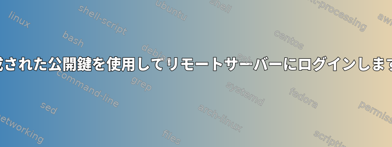 生成された公開鍵を使用してリモートサーバーにログインします。