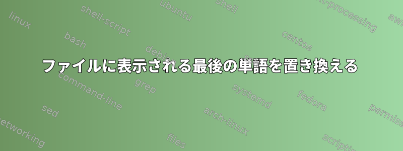 ファイルに表示される最後の単語を置き換える