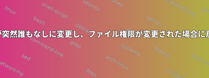 ユーザーが突然誰もなしに変更し、ファイル権限が変更された場合に戻ります。