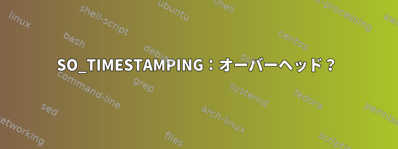 SO_TIMESTAMPING：オーバーヘッド？