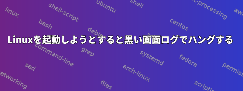 Linuxを起動しようとすると黒い画面ログでハングする