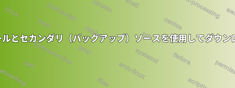 コマンドラインツールとセカンダリ（バックアップ）ソースを使用してダウンロードする方法は？