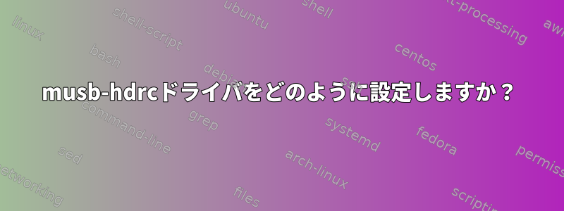 musb-hdrcドライバをどのように設定しますか？