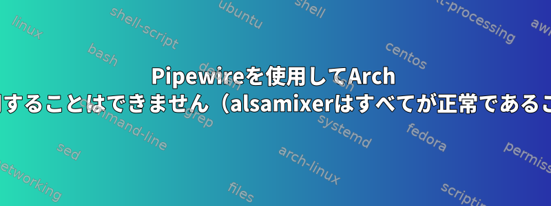 Pipewireを使用してArch Linuxでマイクを使用することはできません（alsamixerはすべてが正常であることを示しています）