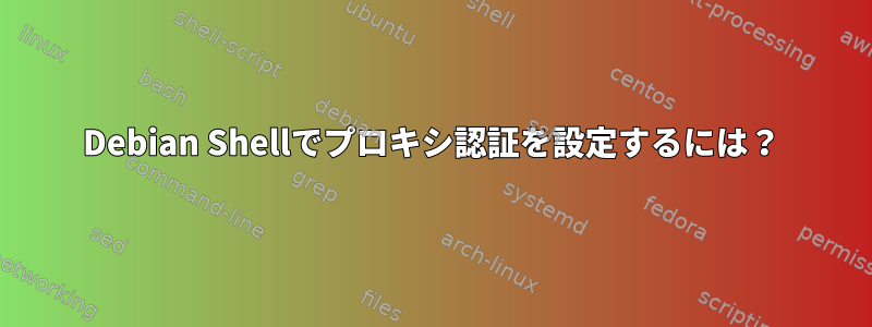 Debian Shellでプロキシ認証を設定するには？