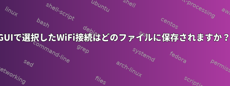 GUIで選択したWiFi接続はどのファイルに保存されますか？