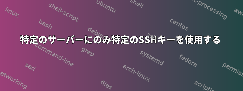 特定のサーバーにのみ特定のSSHキーを使用する