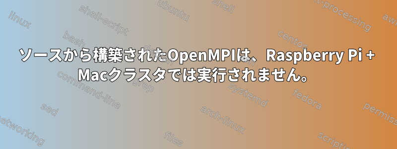 ソースから構築されたOpenMPIは、Raspberry Pi + Macクラスタでは実行されません。