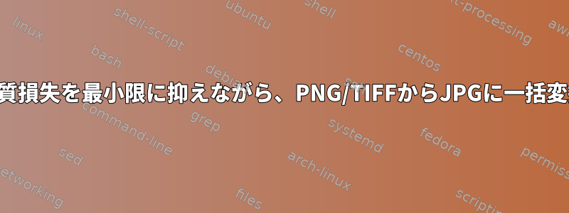 品質損失を最小限に抑えながら、PNG/TIFFからJPGに一括変換