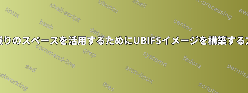 MTDの残りのスペースを活用するためにUBIFSイメージを構築する方法は？