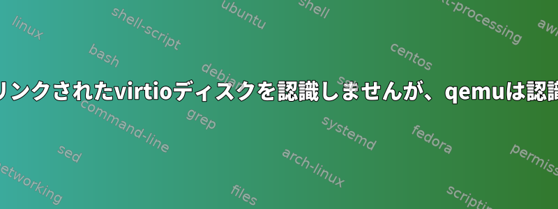 libvirtはリンクされたvirtioディスクを認識しませんが、qemuは認識します。