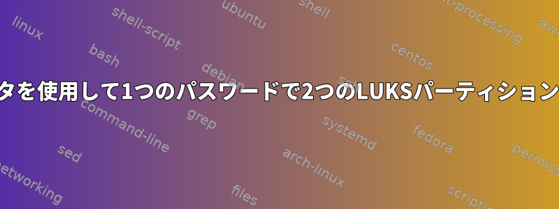 カーネルパラメータを使用して1つのパスワードで2つのLUKSパーティションをロック解除する