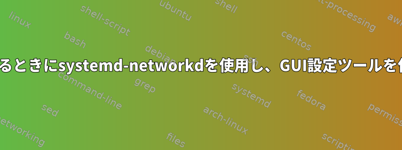 GNOMEを使用するときにsystemd-networkdを使用し、GUI設定ツールを使用できますか？