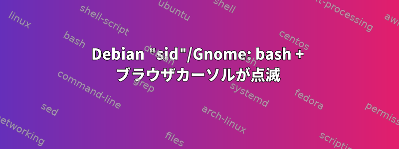 Debian "sid"/Gnome: bash + ブラウザカーソルが点滅