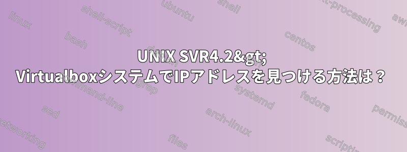 UNIX SVR4.2&gt; VirtualboxシステムでIPアドレスを見つける方法は？