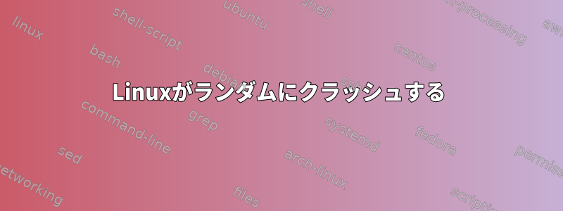 Linuxがランダムにクラッシュする