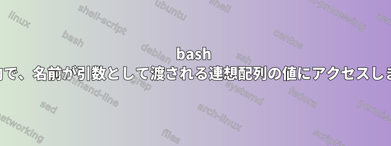 bash 関数内で、名前が引数として渡される連想配列の値にアクセスします。