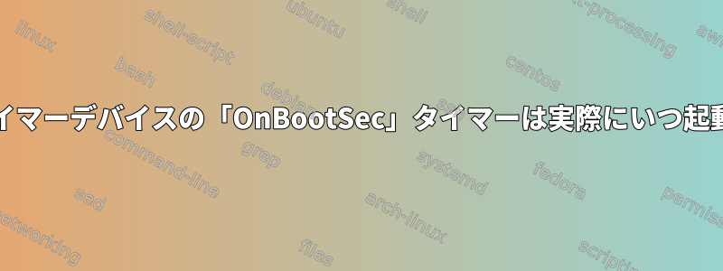 systemdタイマーデバイスの「OnBootSec」タイマーは実際にいつ起動しますか？