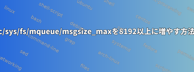 /proc/sys/fs/mqueue/msgsize_maxを8192以上に増やす方法は？