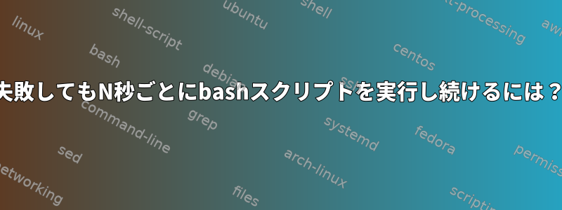 失敗してもN秒ごとにbashスクリプトを実行し続けるには？