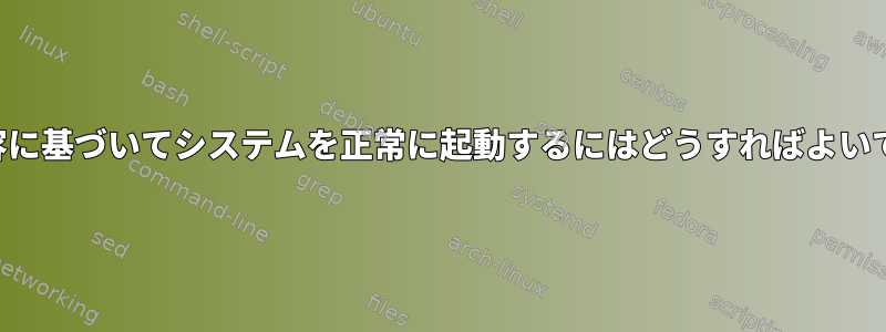 次の内容に基づいてシステムを正常に起動するにはどうすればよいですか？