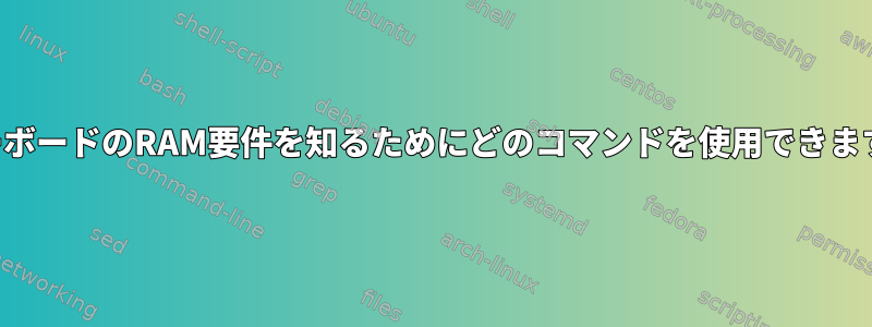 マザーボードのRAM要件を知るためにどのコマンドを使用できますか？